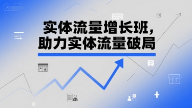 实体流量增长班，助力实体流量破局-紫橙资源网