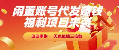 福利项目来袭，闲置账号代发挣钱，动动手指，一天也能搞三位数-紫橙资源网