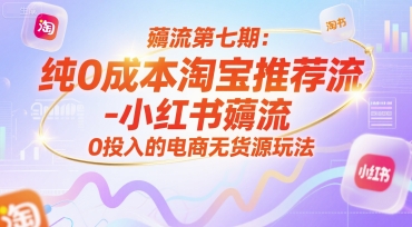 薅流第七期：纯0成本淘宝推荐流-小红书薅流最新版目，0投入的电商无货源玩法（附赠往期）-紫橙资源网