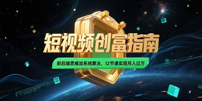 2025短视频创富指南，前后端思维加系统算法，12节课实现月入过万-紫橙资源网