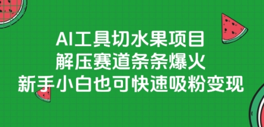 AI工具切水果项目，解压赛道条条爆火，新手小白也可快速吸粉变现-紫橙资源网