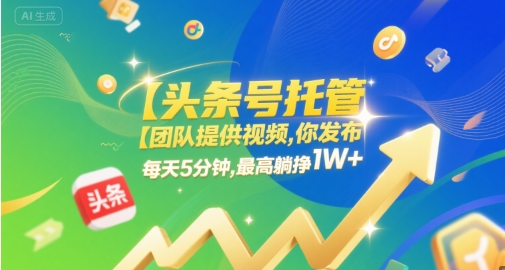 【头条号托管 】团队提供视频，你发布，每天5分钟，最高躺挣1W+-紫橙资源网