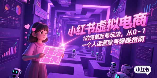小红书虚拟电商，从0-1的完整起号玩法，一个人运营账号爆赚指南-紫橙资源网