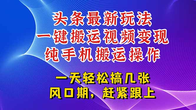 今日头条最新玩法,一键搬运视频也能轻松变现,随随便便就爆百万流量,...-紫橙资源网
