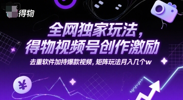 全网独家玩法，得物视频号创作激励 去重软件加持爆款视频，矩阵玩法月入几个w-紫橙资源网