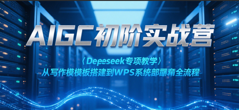 AIGC初阶实战营：Deepseek专项教学，从写作模板搭建到WPS系统部署全流程-紫橙资源网