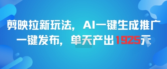 剪映拉新玩法，AI一键生成推广，一键发布，单天最高产出1925-紫橙资源网