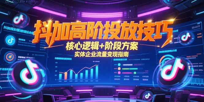 抖加高阶投放技巧，核心逻辑+阶段方案，实体企业流量变现指南-紫橙资源网