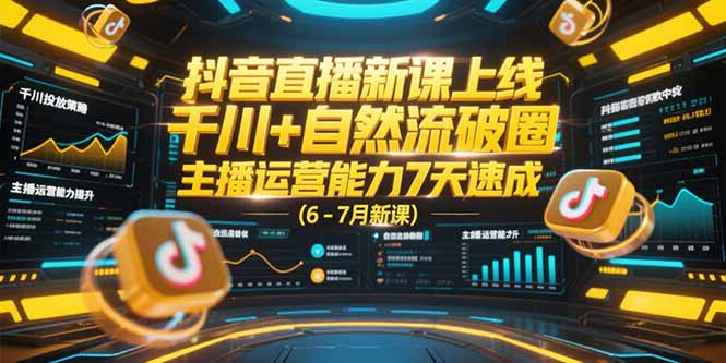 抖音直播新课上线,千川+自然流破圈,主播运营能力7天速成 (6-7月新课)-紫橙资源网