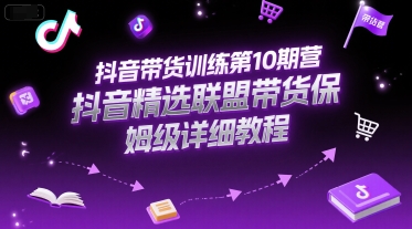 抖音带货训练第10期营，抖音精选联盟带货保姆级详细教程-紫橙资源网