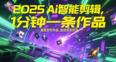 2025Ai智能剪辑，不需要剪辑，直接发布作品，自动剪辑，1分钟一条作品-紫橙资源网