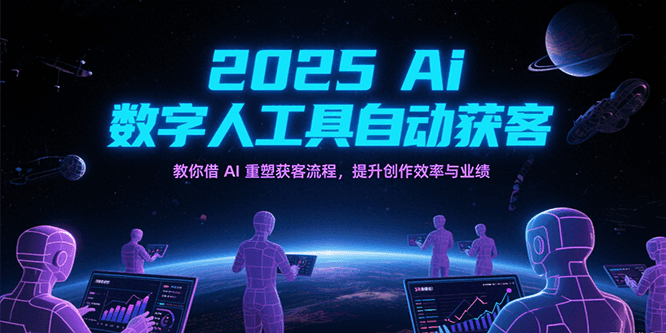 2025Ai数字人工具自动获客，教你借AI重塑获客流程，提升创作效率与业绩-紫橙资源网