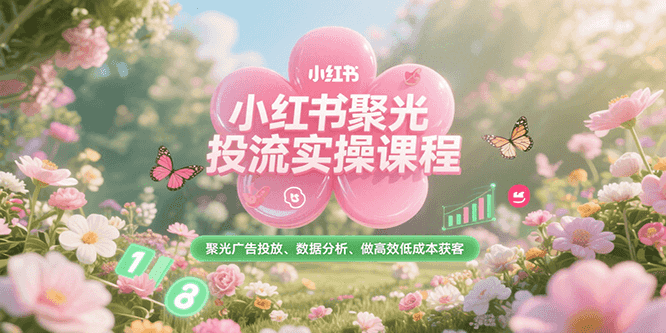 小红书聚光投流实操课程，聚光广告投放、数据分析、做高效低成本获客-紫橙资源网