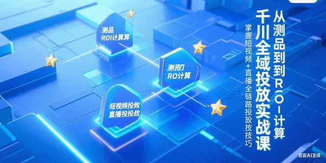 千川全域投放实战课，从测品到ROI计算，掌握短视频+直播全链路投放技巧-紫橙资源网