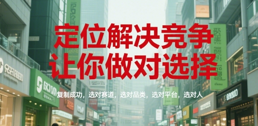 定位解决竞争，让你做对选择，复制成功，选对赛道，选对品类，选对平台，选对人-紫橙资源网