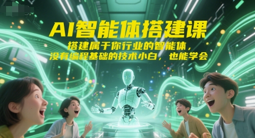 AI智能体搭建课，搭建属于你行业的智能体，没有编程基础的技术小白，也能学会-紫橙资源网