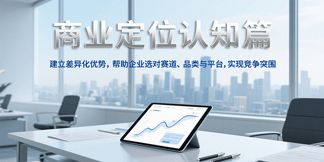 商业定位认知，建立差异化优势，帮助企业选对赛道、品类与平台，实现竞争突围-紫橙资源网