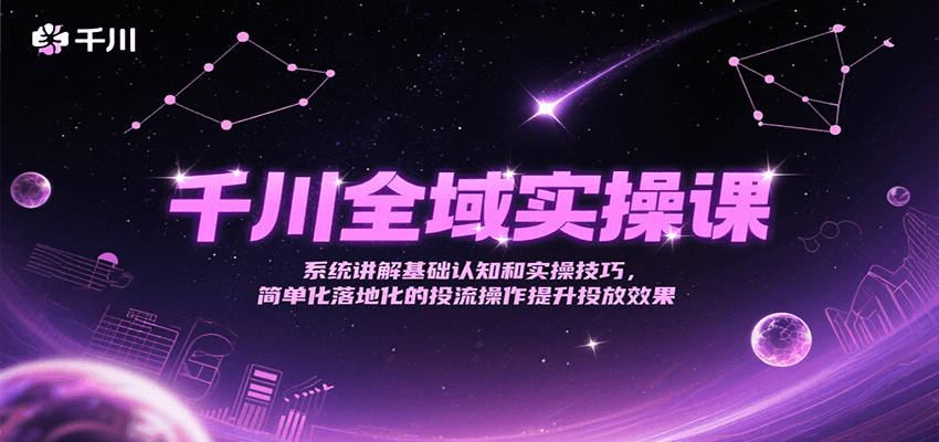 千川全域实操课，系统讲解基础认知和实操技巧，简单化落地化的投流操作提升投放效果-紫橙资源网