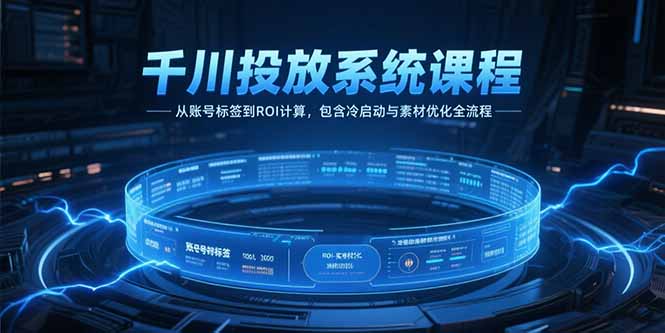 千川投放系统课程，从账号标签到ROI计算，包含冷启动与素材优化全流程-紫橙资源网