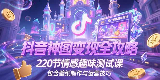 抖音神图变现全攻略,220节情感趣味测试课,包含壁纸制作与运营技巧-紫橙资源网