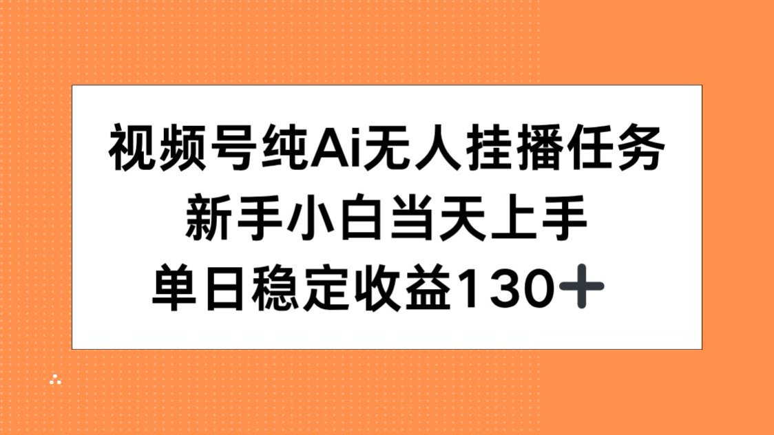 视频号纯AI无人挂播任务，新手小白当天上手，单日稳定收益130+-紫橙资源网