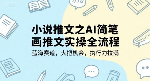 小说推文之AI简笔画推文实操全流程,蓝海赛道,大把机会,执行力拉满-紫橙资源网