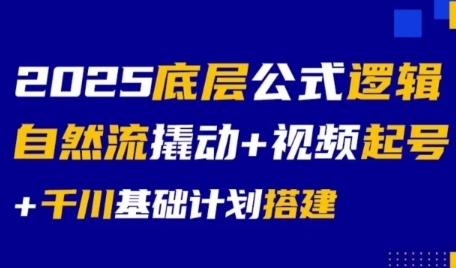 2025底层公式逻辑自然流撬动+视频起号+千川基础计划搭建-紫橙资源网