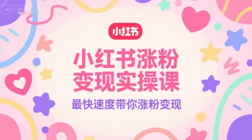 小红书涨粉变现实操课，最快速度带你涨粉变现-紫橙资源网