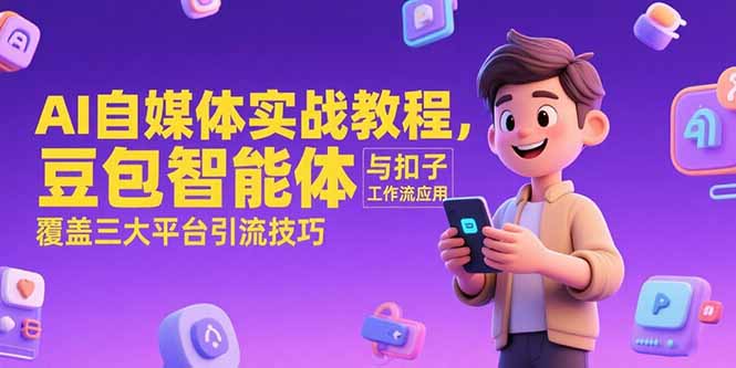 AI自媒体实战教程，豆包智能体与扣子工作流应用，覆盖三大平台引流技巧-紫橙资源网