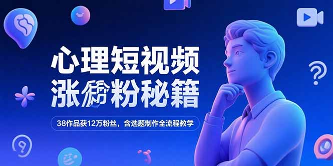 心理短视频涨粉秘籍，38作品获12万粉丝，含选题制作全流程教学-紫橙资源网