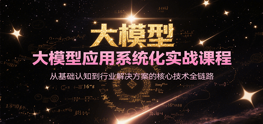 大模型应用系统化实战课程，从基础认知到行业解决方案的核心技术全链路-紫橙资源网