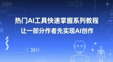 热门AI工具快速掌握系列教程，让一部分创作者先实现AI创作-紫橙资源网