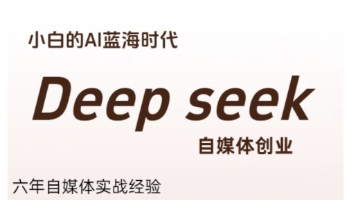 普通人利用Deepseek自媒体创业，零基础友好，小白的AI蓝海时代-紫橙资源网