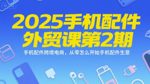 2025手机配件外贸课第2期，手机配件跨境电商，从零怎么开始手机配件生意-紫橙资源网