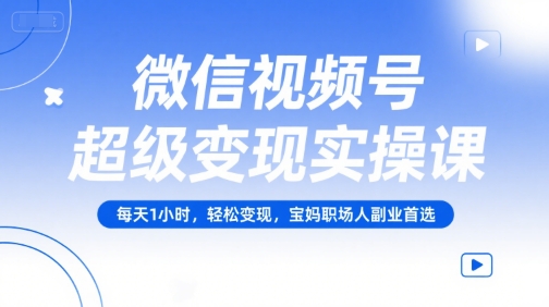 微信视频号超级变现实操课,每天1小时,轻松变现,宝妈职场人副业首选-紫橙资源网