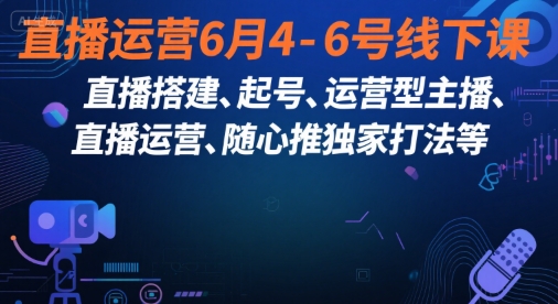 直播运营6月4-6号线下课，‬直播搭建、起号、运营型主播、直播运‬营、随心推独家打法等-紫橙资源网