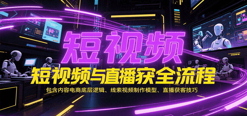 短视频与直播获客全流程，包含内容电商底层逻辑、线索视频制作模型、直播获客技巧-紫橙资源网