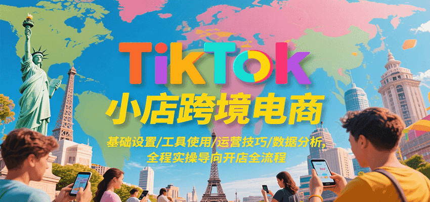 TikTok小店跨境电商，基础设置/工具使用/运营技巧/数据分析，全程实操导向开店全流程-紫橙资源网