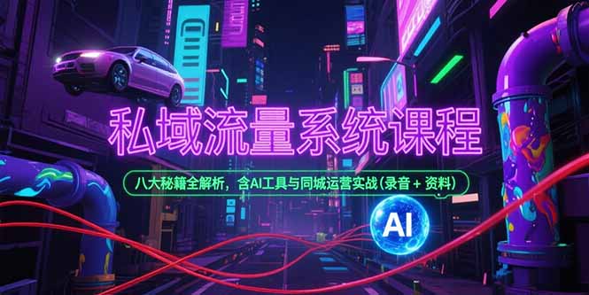 私域流量系统课程，八大秘籍全解析，含AI工具与同城运营实战(录音+资料)-紫橙资源网