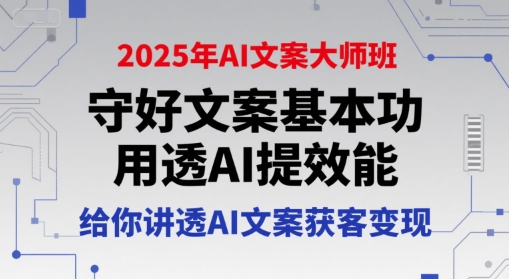 2025年AI文案大师班,守好文案基本功,用透AI提效能,给你讲透AI文案获客变现-紫橙资源网