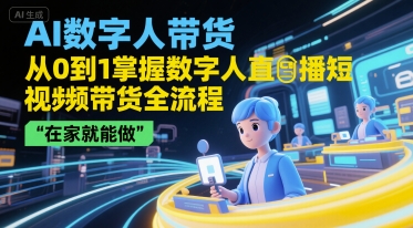 AI数字人带货，从0到1掌握数字人直播短视频带货全流程，在家就能做-紫橙资源网