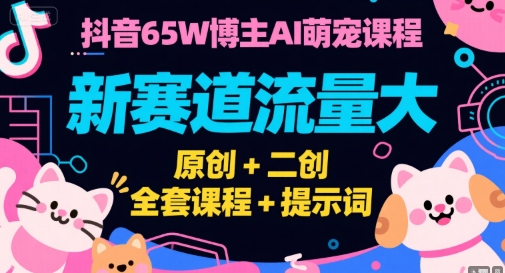 抖音65W博主AI萌宠课程，新赛道流量大，原创+二创，全套课程+提示词-紫橙资源网