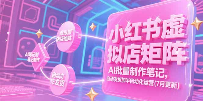 小红书虚拟店矩阵，AI批量制作笔记，自动发货加半自动化运营(7月更新)-紫橙资源网