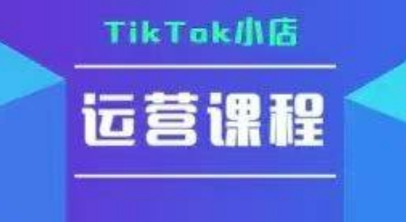 TikTok小店运营实操课，TK​小店运营实操+疑难答疑-紫橙资源网