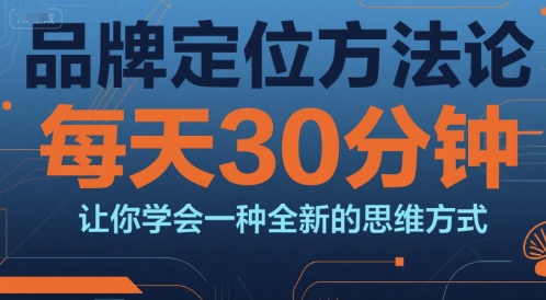 品牌定位方法论，每天30钟分让你学会一种全新的思维方式-紫橙资源网