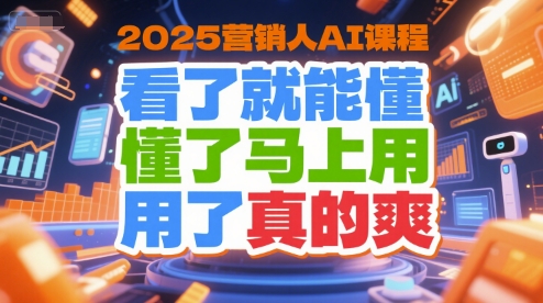 2025营销人AI课程，看了就能懂，懂了马上用，用了真的爽-紫橙资源网