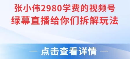 张小伟2980付费额视频号绿幕直播给你们拆解玩法-紫橙资源网