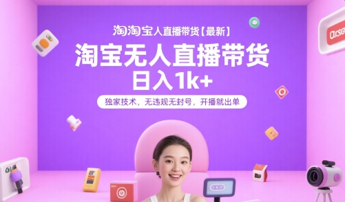 淘宝无人直播带货【最新】，日入1k+，独家技术，无违规无封号，开播就出单-紫橙资源网
