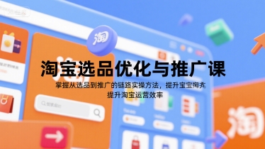 淘宝选品优化与推广课，掌握从选品到推广的全链路实操方法，提升淘宝运营效率-紫橙资源网