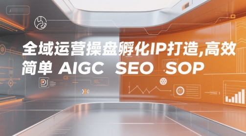 全域运营操盘孵化IP打造，高效 简单 AIGC SEO SOP-紫橙资源网